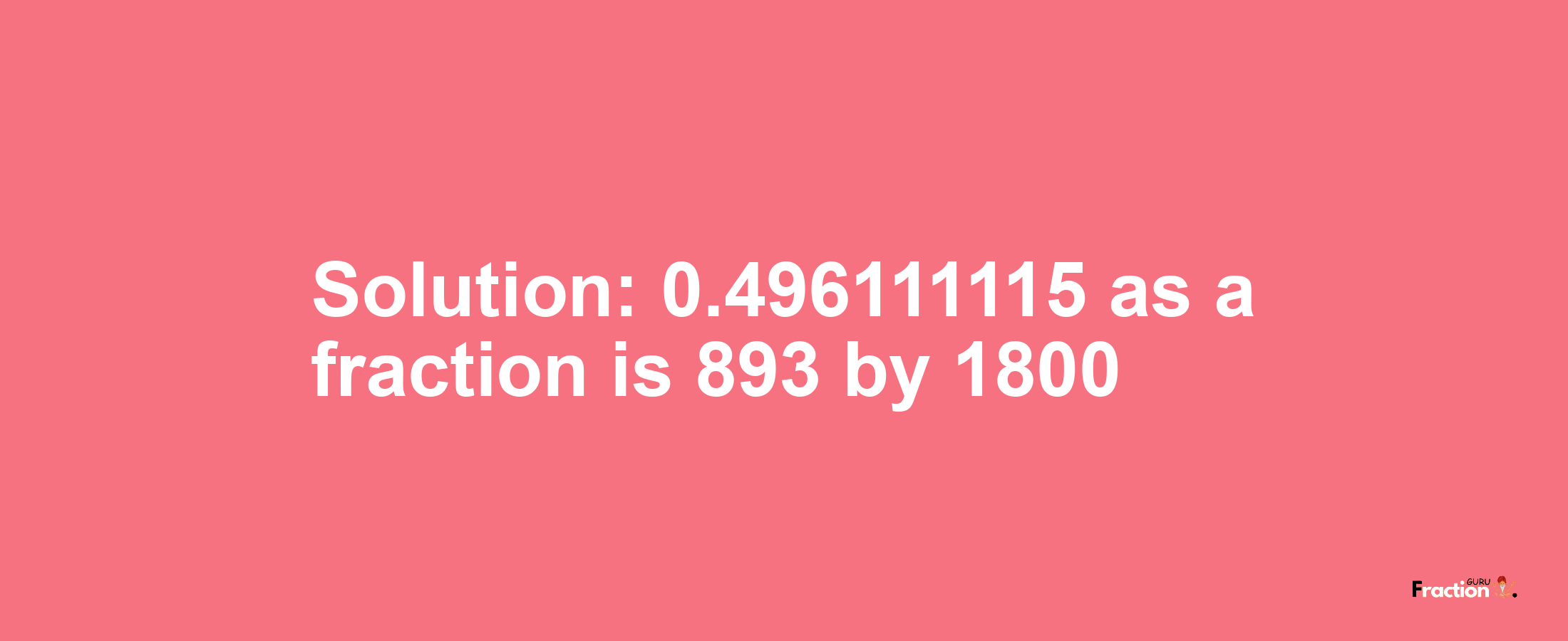 Solution:0.496111115 as a fraction is 893/1800